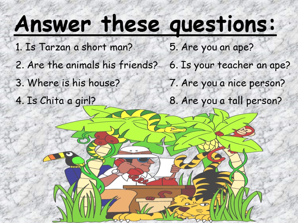 Answer these questions: 1. Is Tarzan a short man? 2. Are the animals his